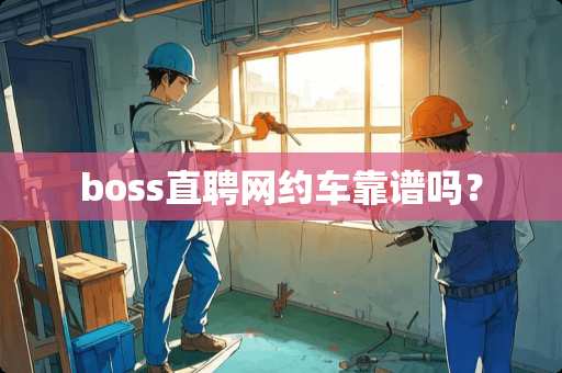 boss直聘网约车靠谱吗？