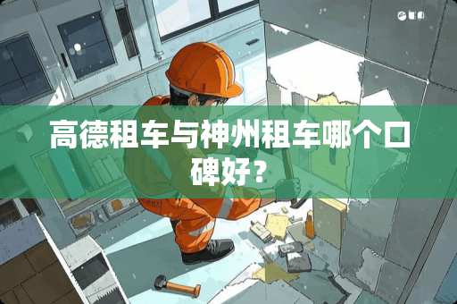 高德租车与神州租车哪个口碑好？