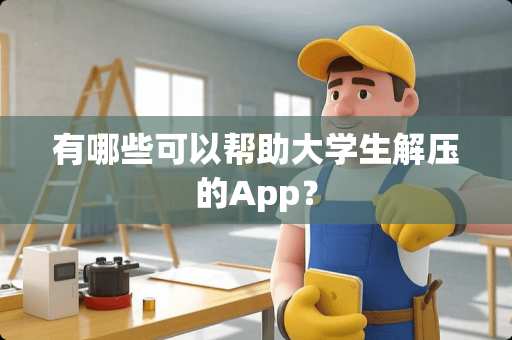 有哪些可以帮助大学生解压的App？