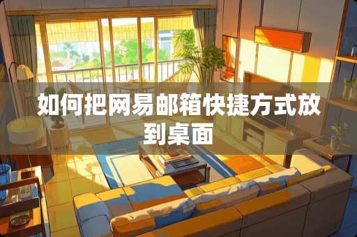 如何把网易邮箱快捷方式放到桌面