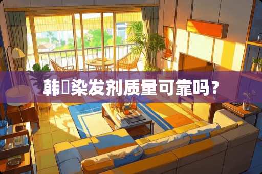 韩愢染发剂质量可靠吗？