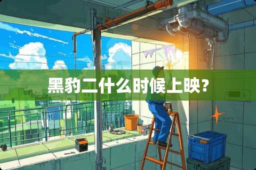 黑豹二什么时候上映？