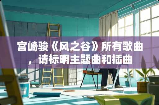 宫崎骏《风之谷》所有歌曲，请标明主题曲和插曲