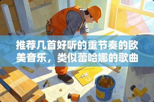 推荐几首好听的重节奏的欧美音乐，类似蕾哈娜的歌曲