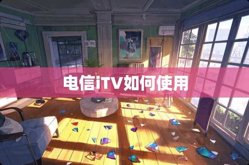 电信iTV如何使用