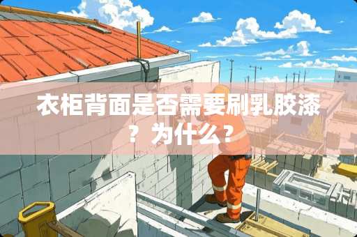 衣柜背面是否需要刷*胶漆？为什么？