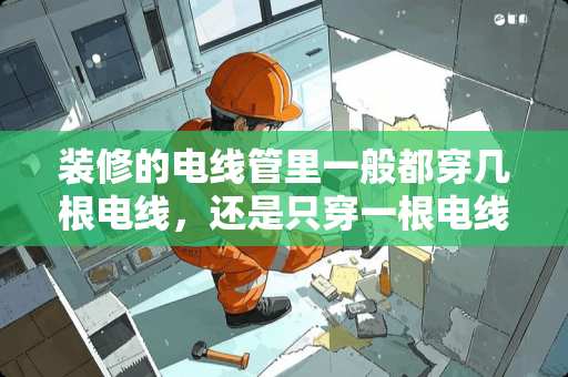 装修的电线管里一般都穿几根电线，还是只穿一根电线？