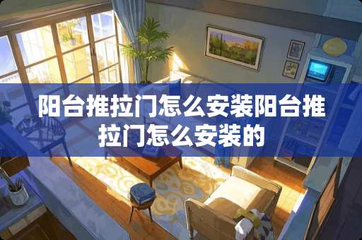 阳台推拉门怎么安装阳台推拉门怎么安装的