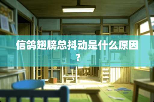 信鸽翅膀总抖动是什么原因？