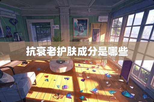 抗衰老护肤成分是哪些