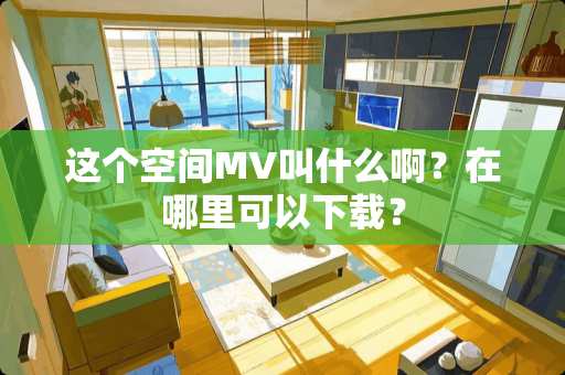 这个空间MV叫什么啊？在哪里可以下载？