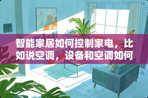 智能家居如何控制家电，比如说空调，设备和空调如何连接，通过什么通信。