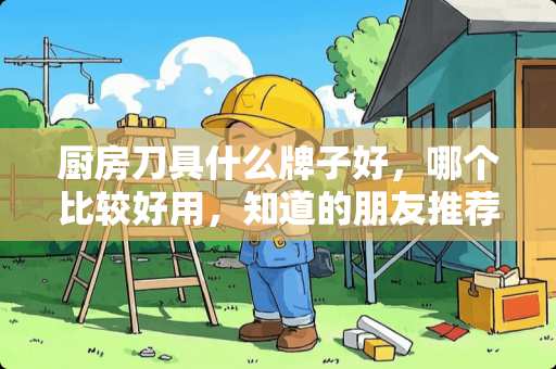 厨房刀具什么牌子好，哪个比较好用，知道的朋友推荐下