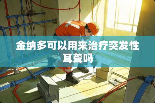 金纳多可以用来治疗突发性耳聋吗