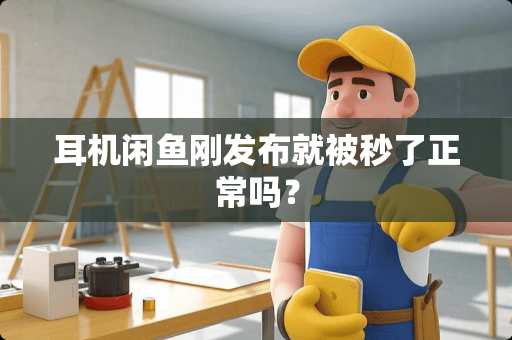 耳机闲鱼刚发布就被秒了正常吗？