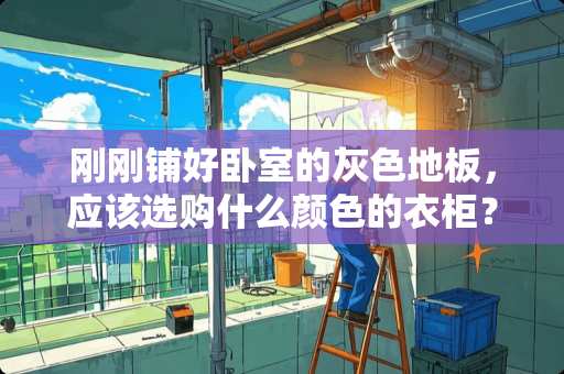 刚刚铺好卧室的灰色地板，应该选购什么颜色的衣柜？