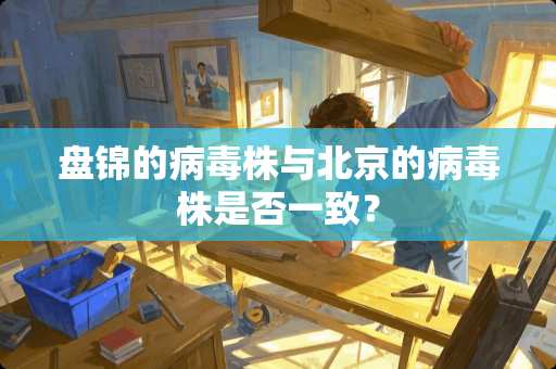 盘锦的病毒株与北京的病毒株是否一致？