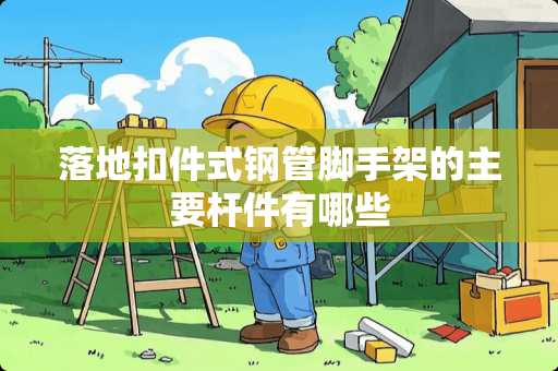 落地扣件式钢管脚手架的主要杆件有哪些