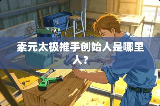 素元太极推手创始人是哪里人？