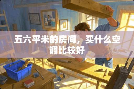 五六平米的房间，买什么空调比较好