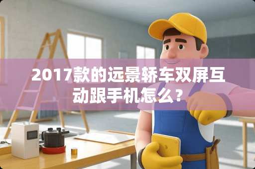 2017款的远景轿车双屏互动跟手机怎么？