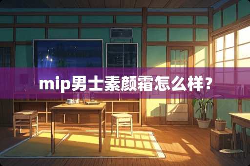 mip男士素颜霜怎么样？