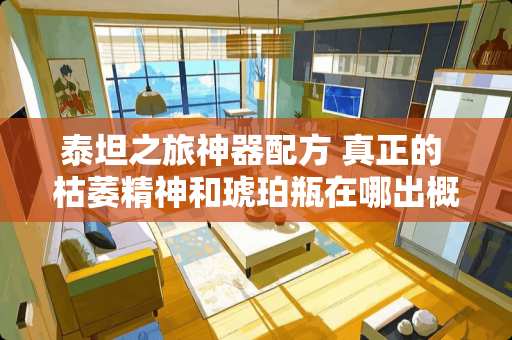 泰坦之旅神器配方 真正的 枯萎精神和琥珀瓶在哪出概率高？