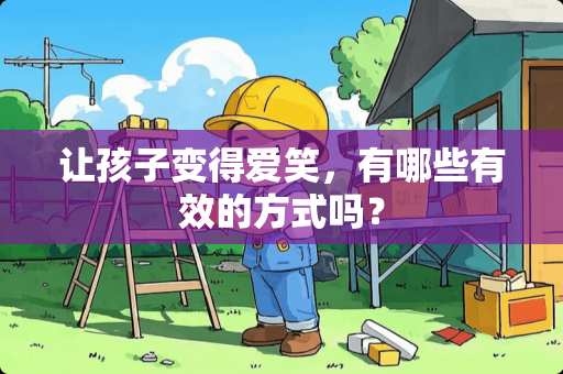 让孩子变得爱笑，有哪些有效的方式吗？