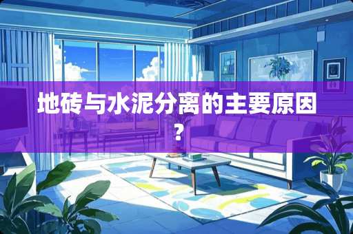 地砖与水泥分离的主要原因？