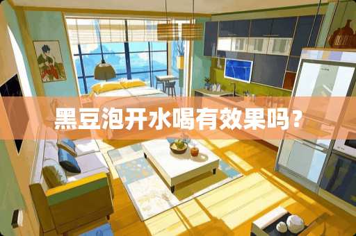 黑豆泡开水喝有效果吗? 黑豆泡开水喝有效果吗?