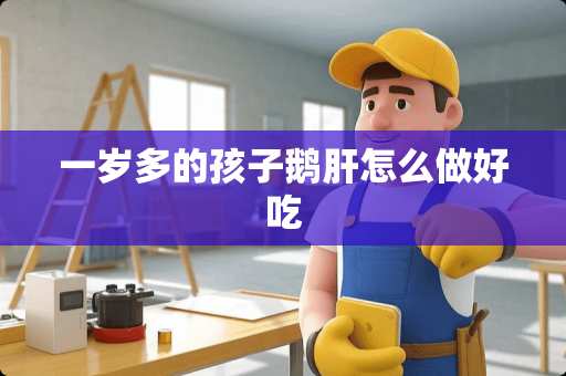 一岁多的孩子鹅肝怎么做好吃