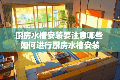 厨房水槽安装要注意哪些 如何进行厨房水槽安装