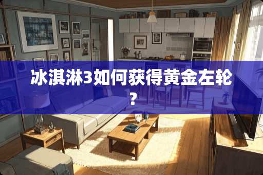 冰淇淋3如何获得黄金左轮？