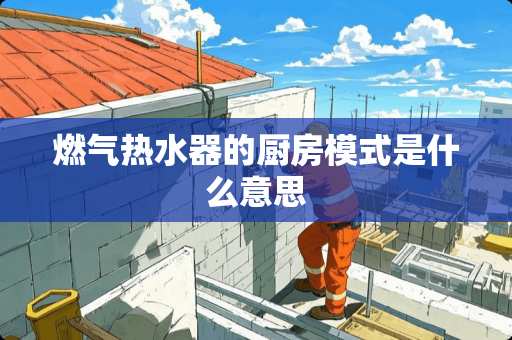 燃气热水器的厨房模式是什么意思