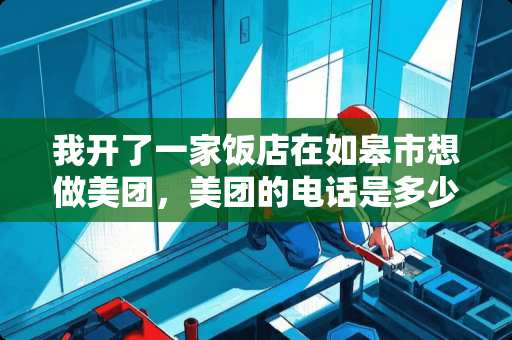 我开了一家饭店在如皋市想做美团，美团的电话是多少？