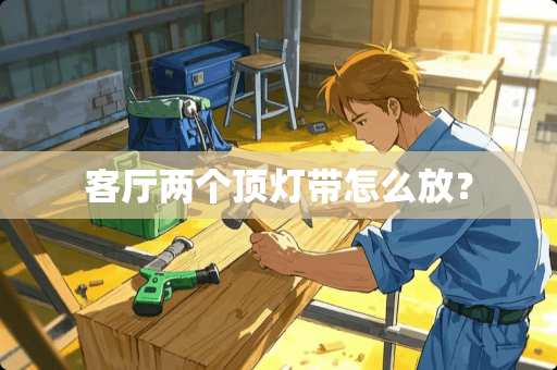 客厅两个顶灯带怎么放？