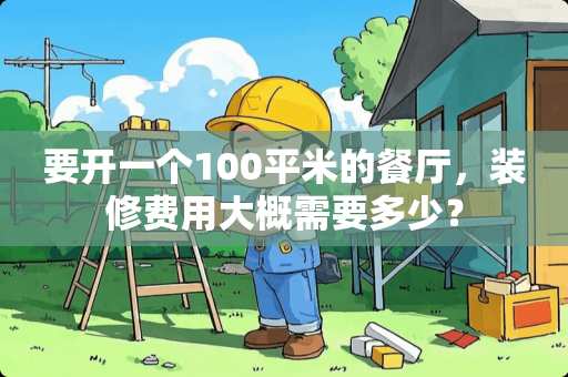 要开一个100平米的餐厅，装修费用大概需要多少？