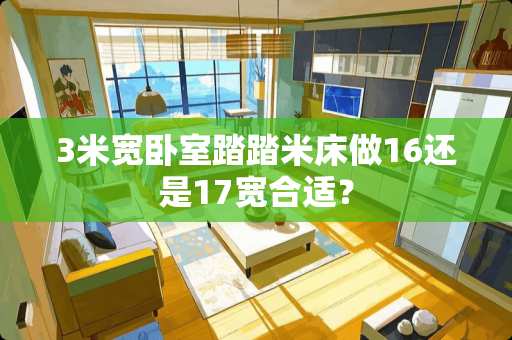 3米宽卧室踏踏米床做16还是17宽合适？
