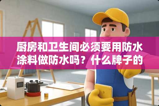 厨房和卫生间必须要用防水涂料做防水吗？什么牌子的防水涂料好？