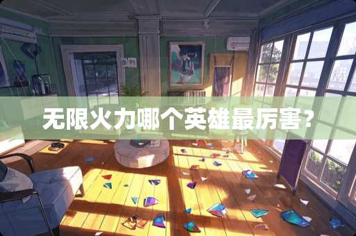 无限火力哪个英雄最厉害？