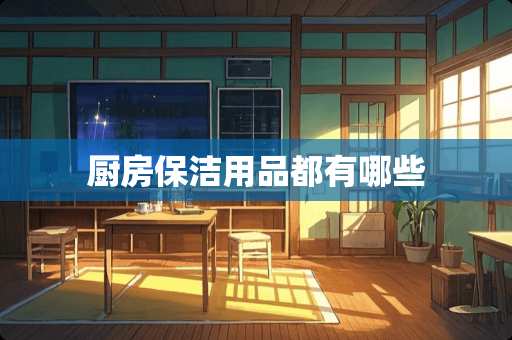 厨房保洁用品都有哪些