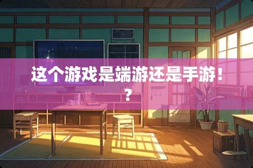 这个游戏是端游还是手游！？