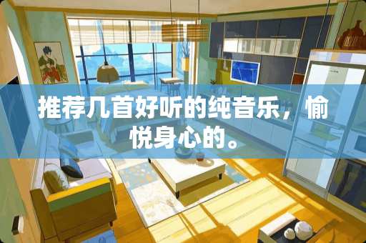 推荐几首好听的纯音乐,愉悦身心的。 推荐几首好听的纯音乐,愉悦身心的。