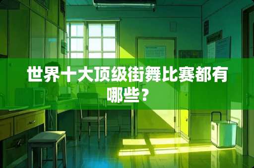 世界十大**街舞比赛都有哪些？