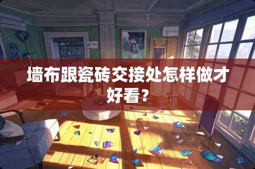 墙布跟瓷砖交接处怎样做才好看？