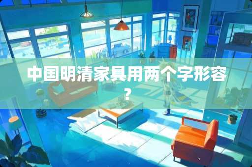 中国明清家具用两个字形容？