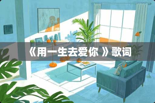 《用一生去爱你 》歌词