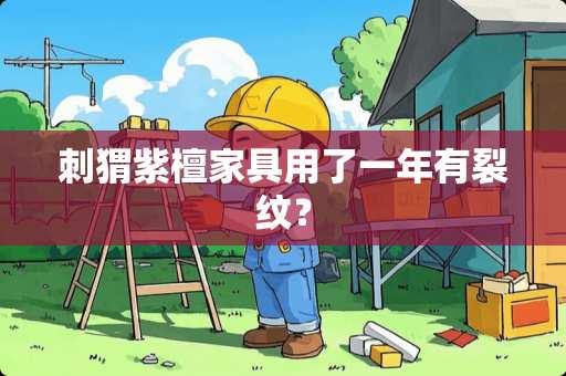 刺猬紫檀家具用了一年有裂纹？