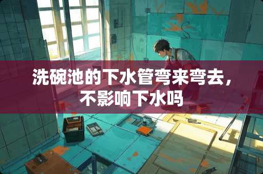 洗碗池的下水管弯来弯去，不影响下水吗