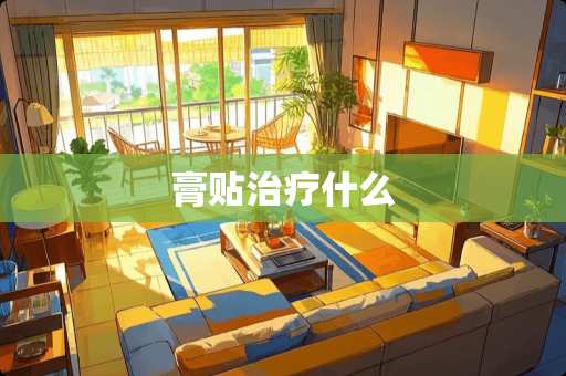 膏贴治疗什么 膏贴治疗什么